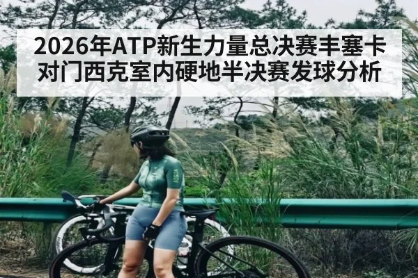 2026年ATP新生力量总决赛丰塞卡对门西克室内硬地半决赛发球分析 - KAIYUN